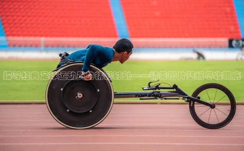 星空体育在线网页版百度翻译App探寻经典足球运动员的精彩时刻——精美图片壁纸尽收眼底