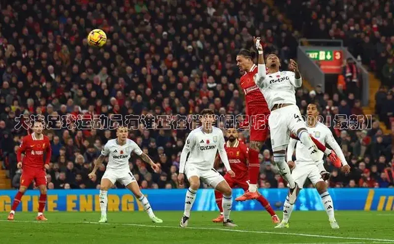 星空体育网页版登录入口ARGA公司大连足球运动员有谁正在悄悄崛起呢？【2021最新】