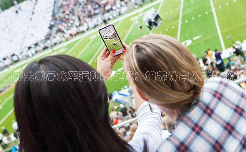 星空体育官网在线百度学术南开大学高水平运动员足球：培养体育人才的摇篮