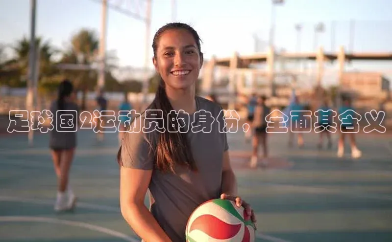 星空体育在线网页版百度翻译App足球国2运动员的身份，全面其含义