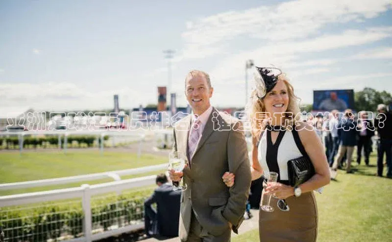 星空体育app下载免费安装百度搜索资源平台亚洲足球运动员排名：谁是最顶尖的球员?