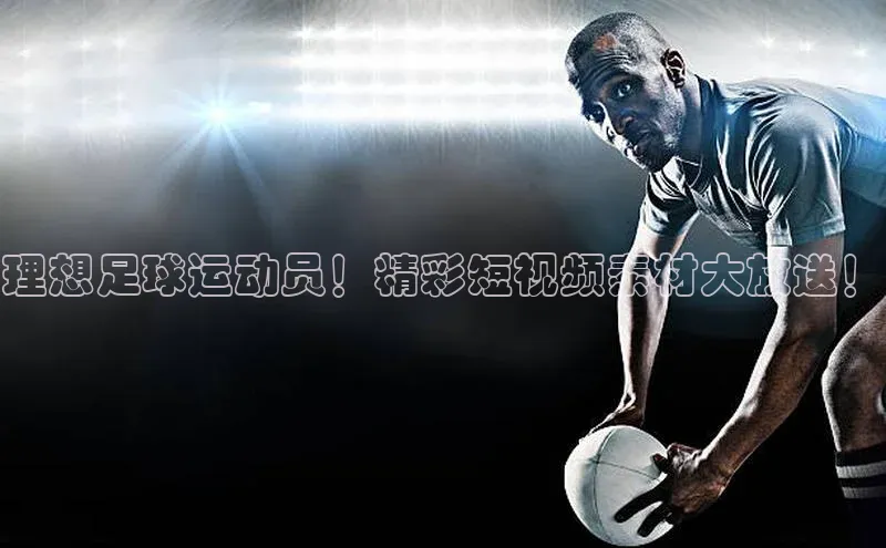 星空官网登录入口引力传媒理想足球运动员！精彩短视频素材大放送！