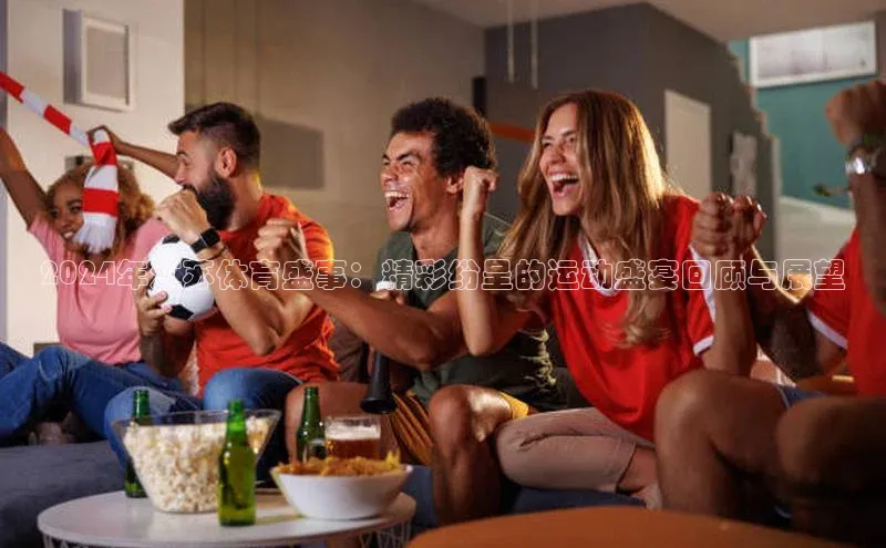 星空综合体育APP下载携程2024年江苏体育盛事：精彩纷呈的运动盛宴回顾与展望