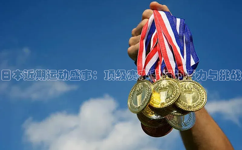 星空体育全站app在线平台极氪智能科技日本近期运动盛事：顶级赛事背后的活力与挑战