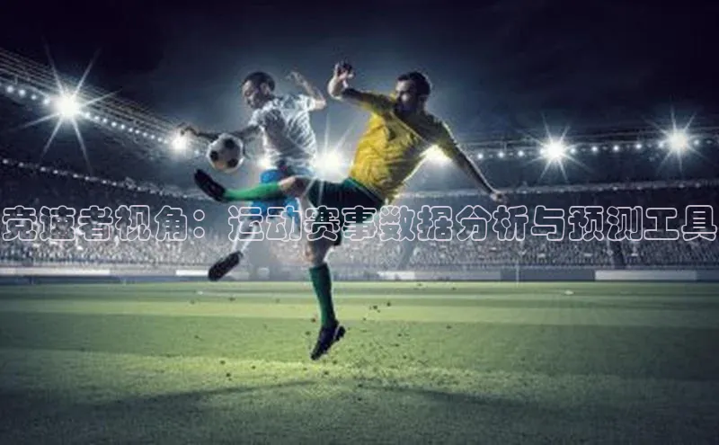 星空体育网页版登录入口荣信文化竞速者视角：运动赛事数据分析与预测工具