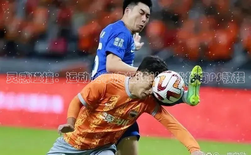 星空体育官网在线遥望科技灵感碰撞：运动赛事海报设计实战指南PS教程