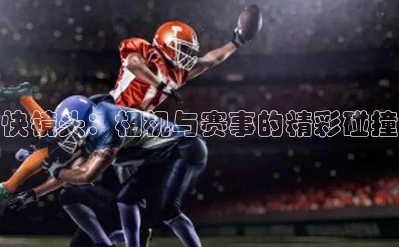 快镜头：相机与赛事的精彩碰撞