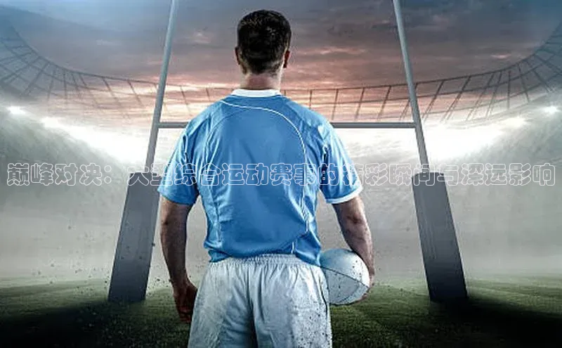 巅峰对决：大型综合运动赛事的精彩瞬间与深远影响