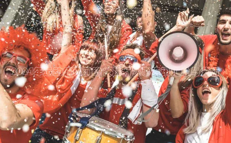 2024年运动盛事前瞻：最新赛事资讯汇总与分析