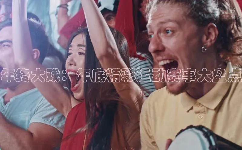 年终大戏：年底精彩运动赛事大盘点