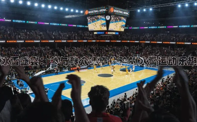 冰雪盛宴：参与群众赛事体验的冰雪运动乐趣