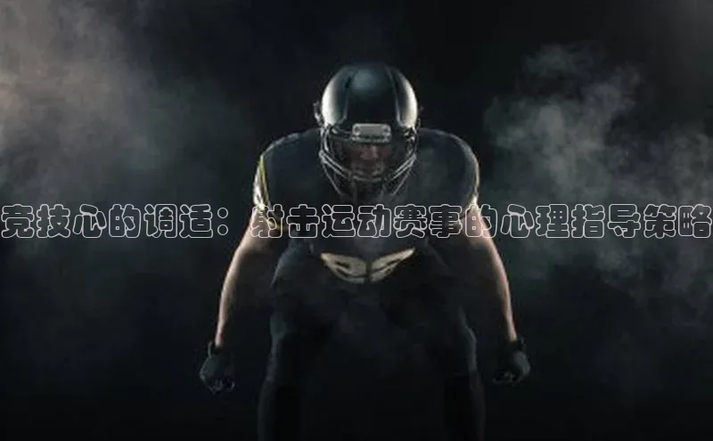 竞技心的调适：射击运动赛事的心理指导策略