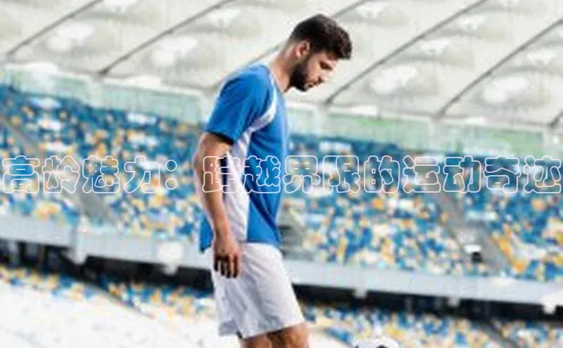 高龄魅力：跨越界限的运动奇迹