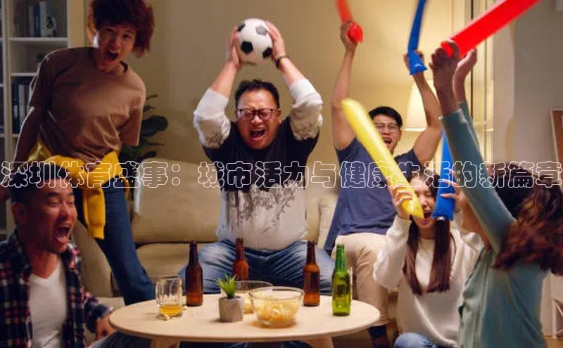 深圳体育盛事：城市活力与健康生活的新篇章