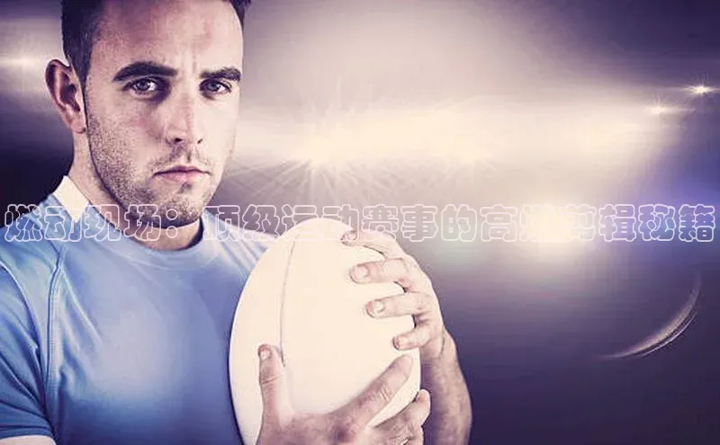 燃动现场：顶级运动赛事的高燃剪辑秘籍