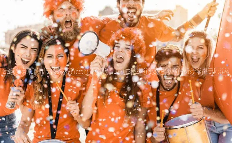 全球影响力与经济效益双丰收：中国运动赛事的价值分析与展望