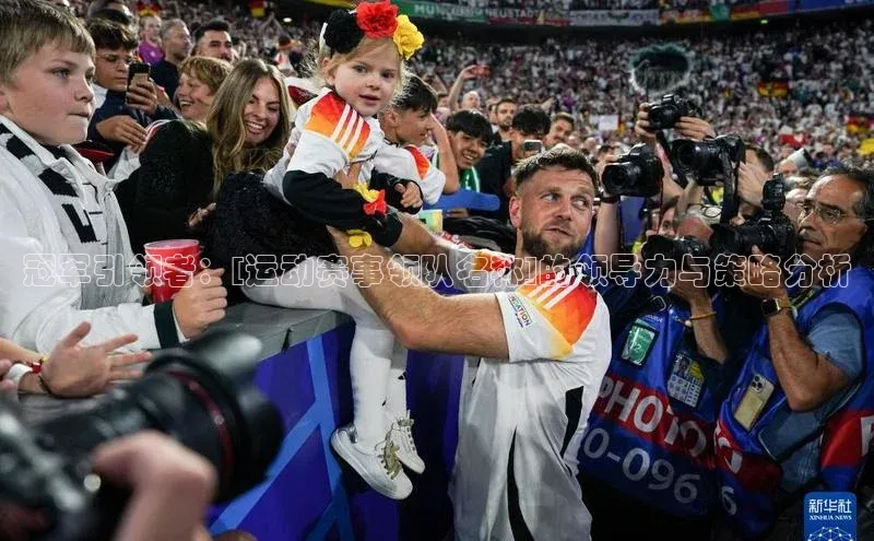 冠军引领者：[运动赛事领队名称]的领导力与策略分析