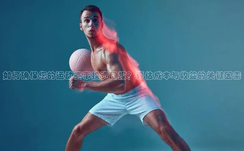 如何确保您的运动赛事投资回报？评估成本与收益的关键因素