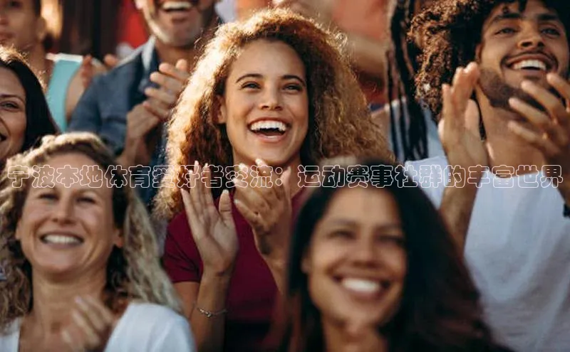 宁波本地体育爱好者交流：运动赛事社群的丰富世界