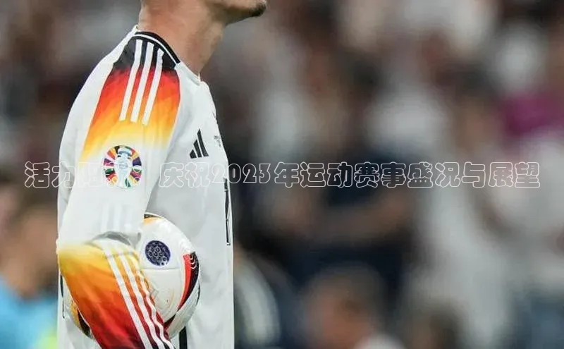 活力阳新：庆祝2023年运动赛事盛况与展望