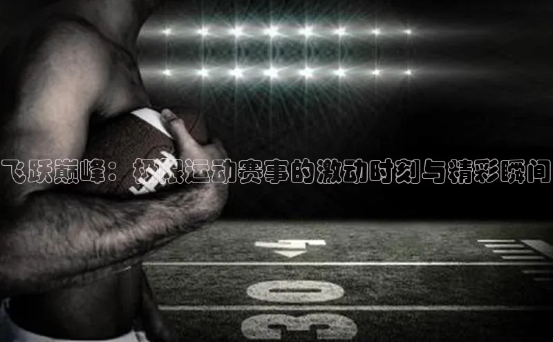 飞跃巅峰：极限运动赛事的激动时刻与精彩瞬间