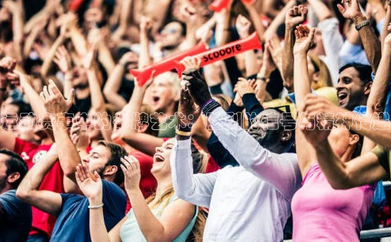 运动赛事中的举牌艺术：胜利的信号与精神传递