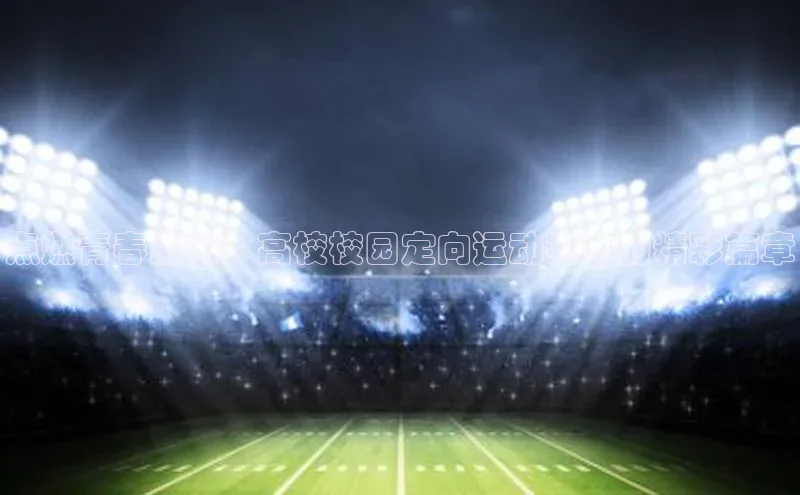 点燃青春激情：高校校园定向运动赛事的精彩篇章