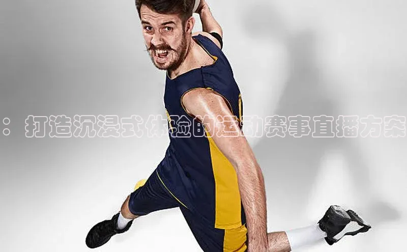 ：打造沉浸式体验的运动赛事直播方案
