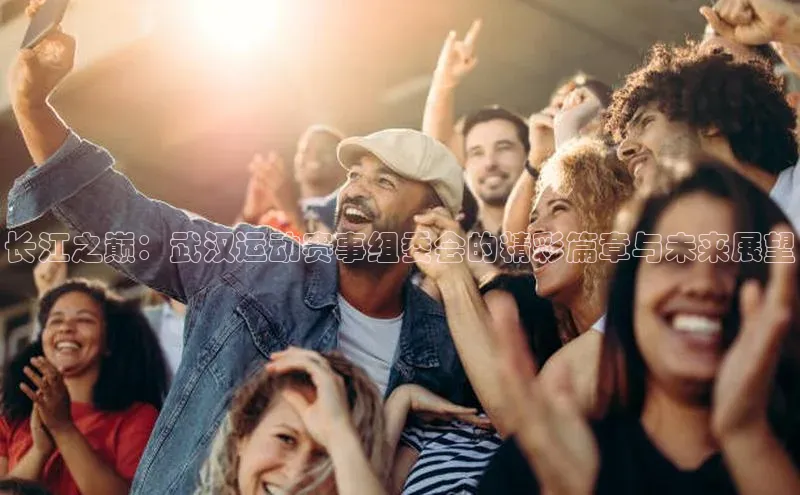 长江之巅：武汉运动赛事组委会的精彩篇章与未来展望