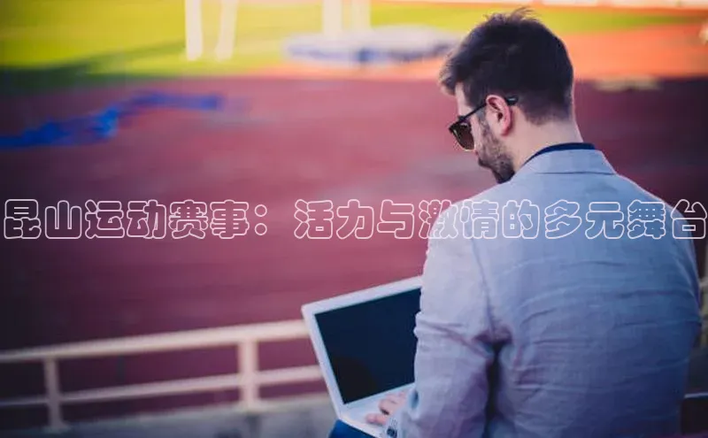 昆山运动赛事：活力与激情的多元舞台
