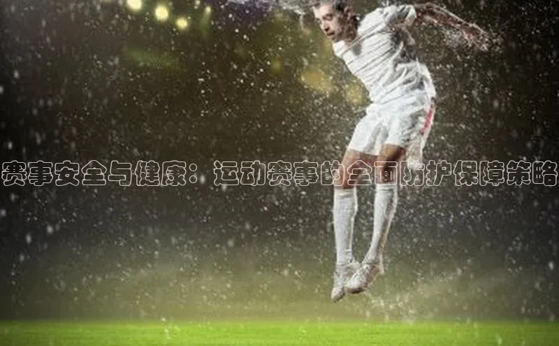 赛事安全与健康：运动赛事的全面防护保障策略
