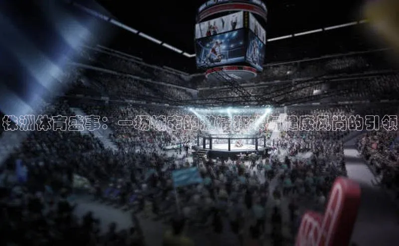 株洲体育盛事：一场城市的激情狂欢与健康风尚的引领