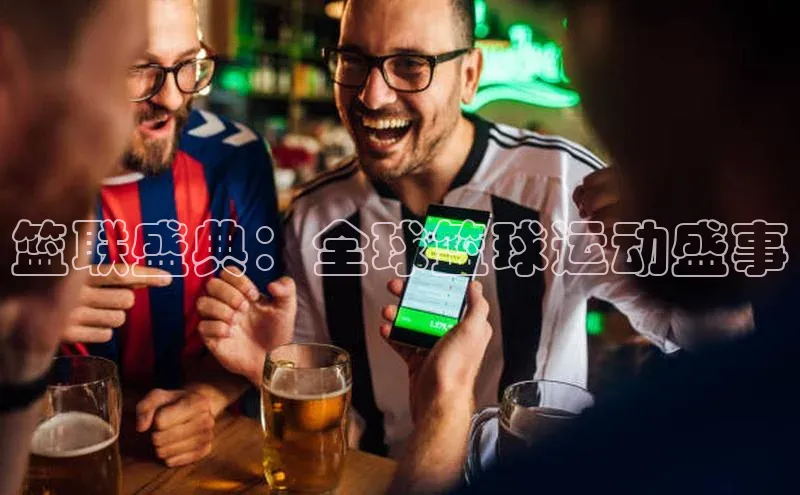篮联盛典：全球篮球运动盛事