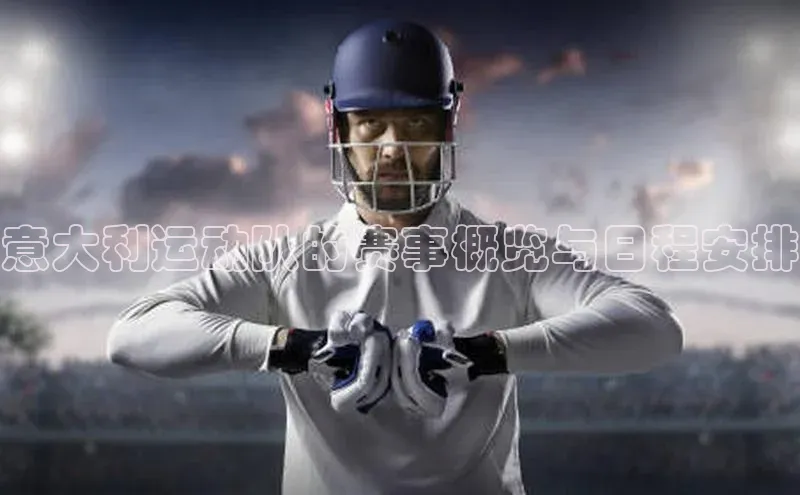 意大利运动队的赛事概览与日程安排