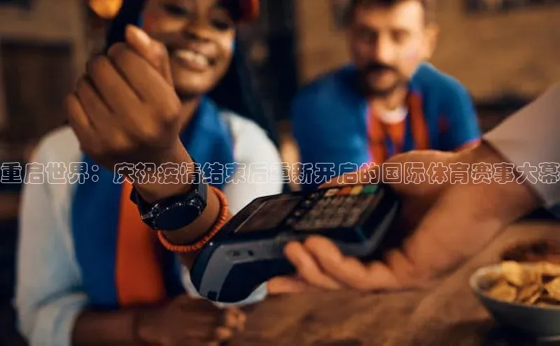 重启世界：庆祝疫情结束后重新开启的国际体育赛事大幕