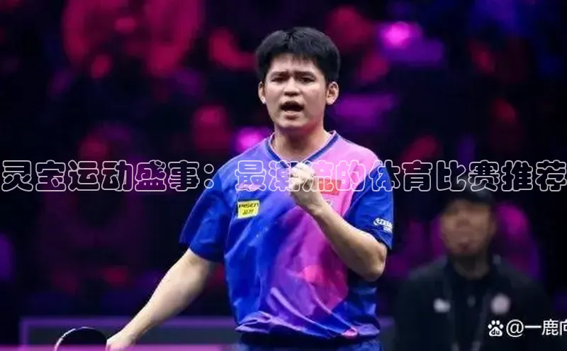 灵宝运动盛事：最潮流的体育比赛推荐