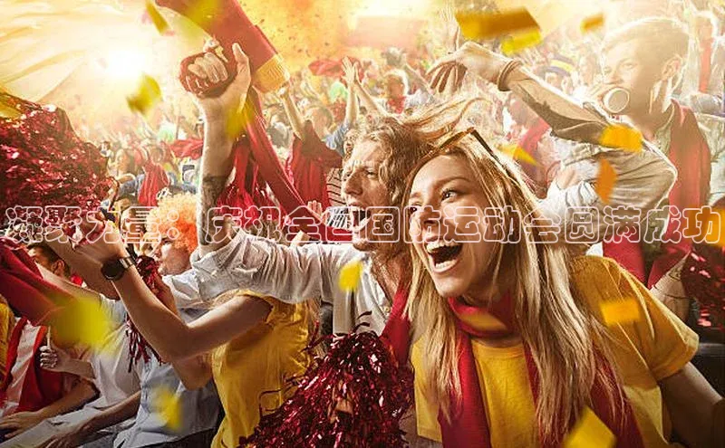 凝聚力量：庆祝全国国防运动会圆满成功