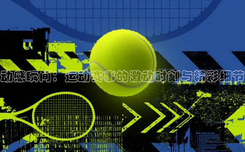 动感瞬间：运动赛事的激动时刻与精彩细节