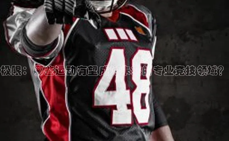 极限：哪些运动有望成为未来的专业竞技领域？