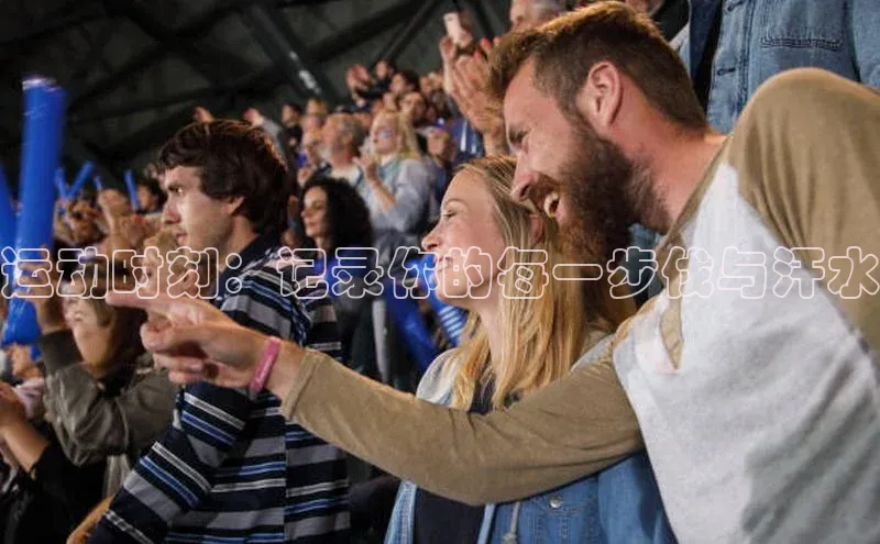 运动时刻：记录你的每一步伐与汗水