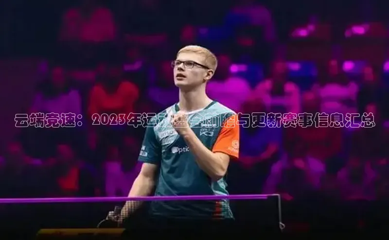云端竞速：2023年运动盛会前瞻与更新赛事信息汇总