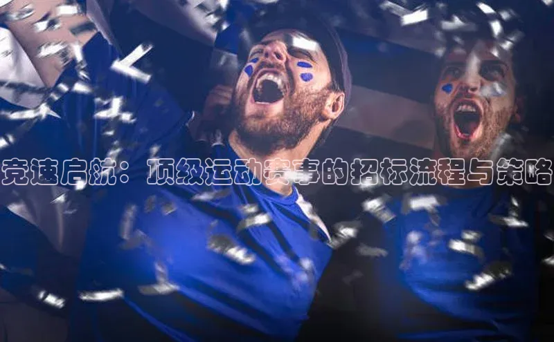 竞速启航：顶级运动赛事的招标流程与策略