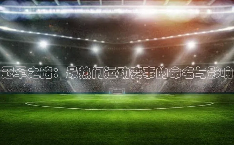 冠军之路：最热门运动赛事的命名与影响