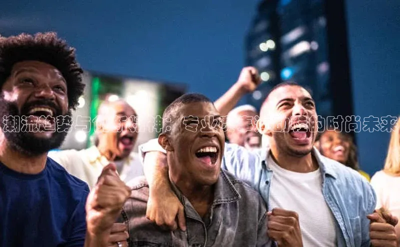 潮流趋势与创新精神：专业赛事运动鞋的时尚未来